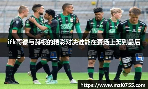 ifk哥德与赫根的精彩对决谁能在赛场上笑到最后