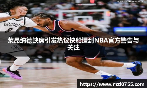 莱昂纳德缺席引发热议快船遭到NBA官方警告与关注