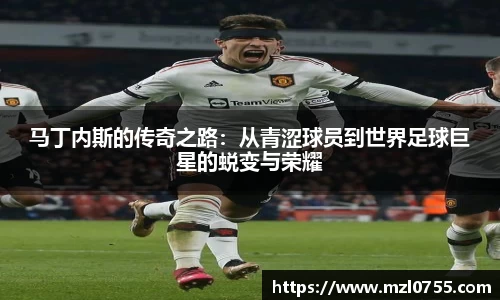 马丁内斯的传奇之路：从青涩球员到世界足球巨星的蜕变与荣耀