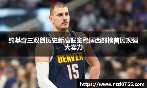 约基奇三双创历史新高掘金稳居西部榜首展现强大实力