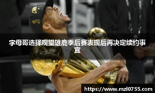 字母哥选择观望雄鹿季后赛表现后再决定续约事宜