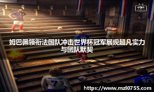 姆巴佩领衔法国队冲击世界杯冠军展现超凡实力与团队默契